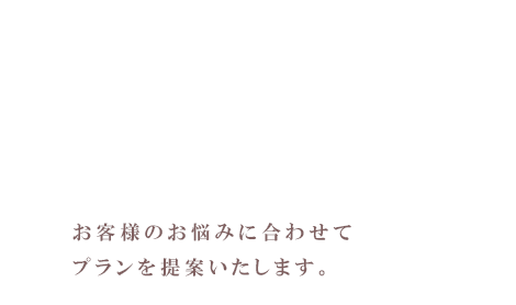 お客様のご要望に合わせたプラン提案をいたします  